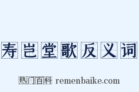 寿岂堂歌反义词是什么意思的图片